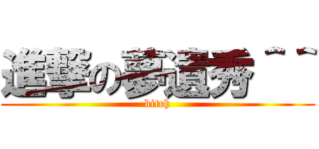 進撃の夢遺秀＾＾ (bitch)