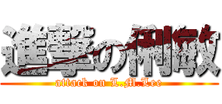 進撃の俐敏 (attack on L.M.Lee)