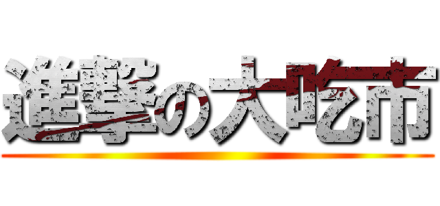 進撃の大吃市 ()