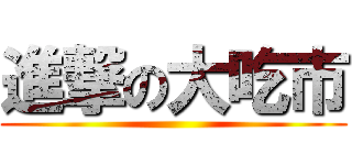 進撃の大吃市 ()