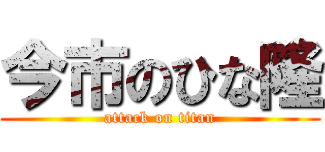 今市のひな隆 (attack on titan)