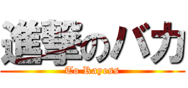 進撃のバカ (To Rayess)