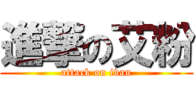 進撃の艾粉 (attack on ivan)