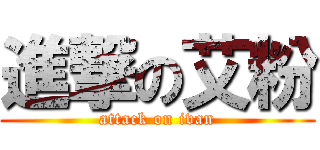 進撃の艾粉 (attack on ivan)