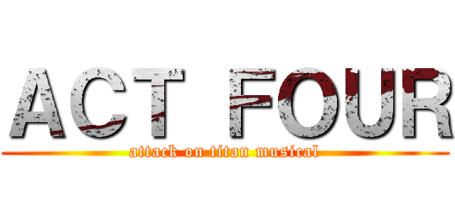 ＡＣＴ ＦＯＵＲ (attack on titan musical)