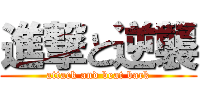 進撃と逆襲 (attack and beat back)