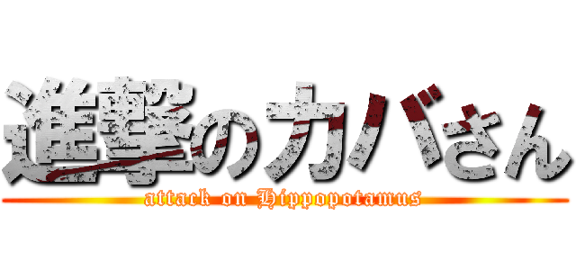 進撃のカバさん (attack on Hippopotamus)