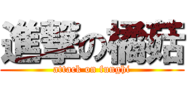 進撃の橘菇 (attack on funghi)