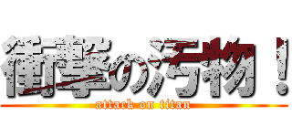 衝撃の汚物！ (attack on titan)