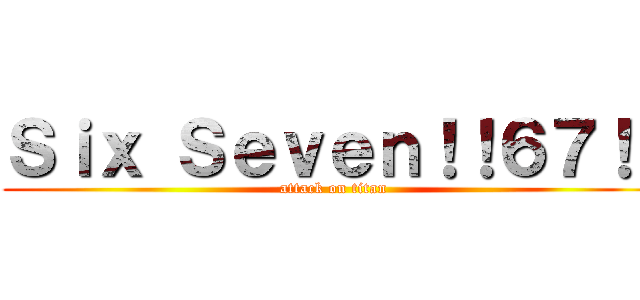Ｓｉｘ Ｓｅｖｅｎ！！６７！！ (attack on titan)
