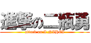 進撃の二瓶勇 (attack on I.NIHEI)