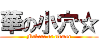 華の小穴☆ (Makoto of flower)