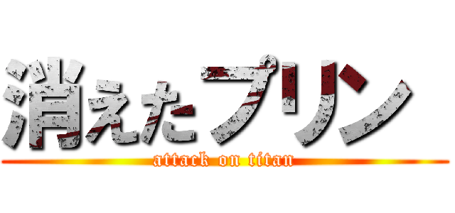 消えたプリン  (attack on titan)
