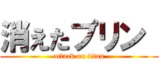 消えたプリン  (attack on titan)