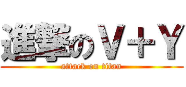 進撃のＶ＋Ｙ (attack on titan)