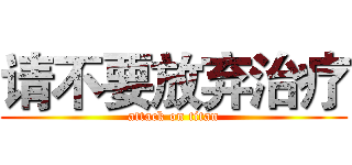 请不要放弃治疗 (attack on titan)
