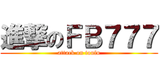 進撃のＦＢ７７７ (attack on toufu)
