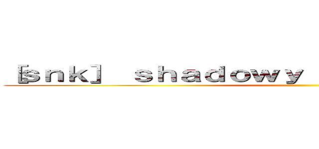 ［ｓｎｋ］ ｓｈａｄｏｗｙ ｄａｙｓ ［ＡｏＴＴＧ］ ()