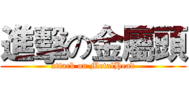 進擊の金屬頭 (attack on MetalHead)