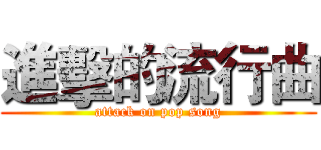 進擊的流行曲 (attack on pop song)