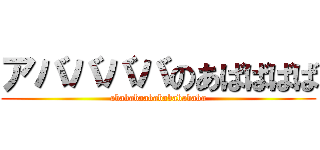 アババババのあばばばば (abababaababababababa)