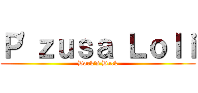 Ｐ\'ｚｕｓａ Ｌｏｌｉ (Dark\'s Duck)