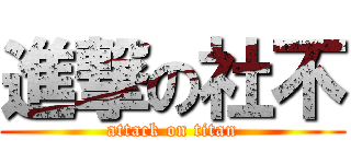 進撃の社不 (attack on titan)