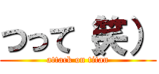 つって（笑） (attack on titan)