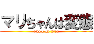 マリちゃんは変態 (attack on titan)