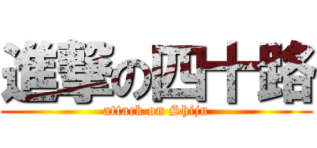 進撃の四十路 (attack on Shiju)