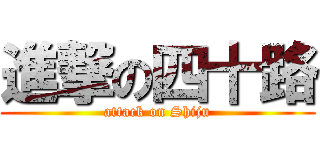 進撃の四十路 (attack on Shiju)