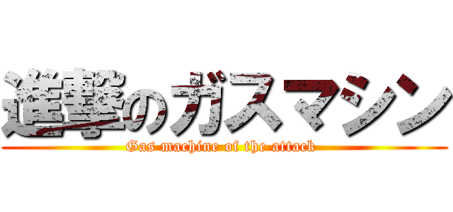 進撃のガスマシン (Gas machine of the attack )