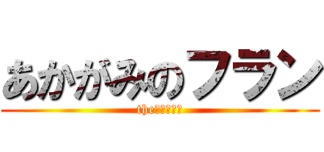 あかがみのフラン (theファイナル)