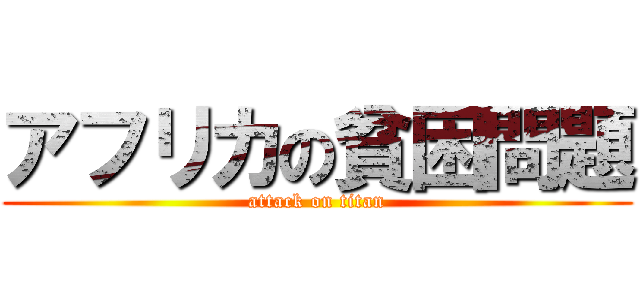 アフリカの貧困問題 (attack on titan)