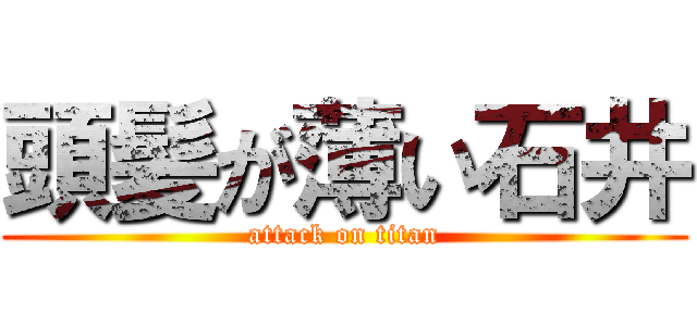 頭髪が薄い石井 (attack on titan)