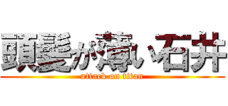 頭髪が薄い石井 (attack on titan)