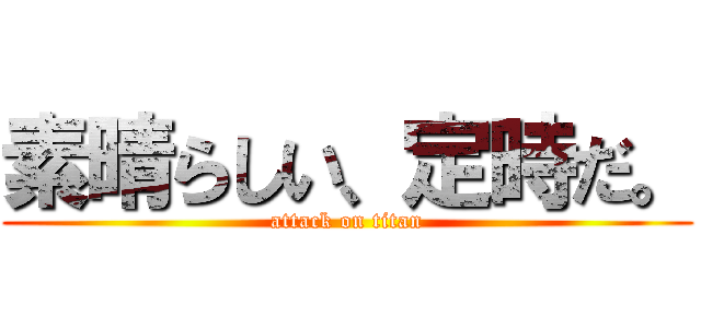素晴らしい、定時だ。 (attack on titan)