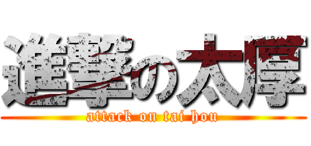 進撃の太厚 (attack on tai hou)