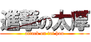 進撃の太厚 (attack on tai hou)