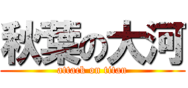 秋葉の大河 (attack on titan)