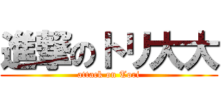 進撃のトリ大大 (attack on Tori)