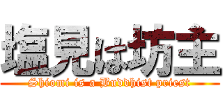塩見は坊主 (Shiomi is a Buddhist priest)