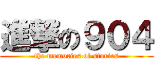 進撃の９０４ (the memories of stories)