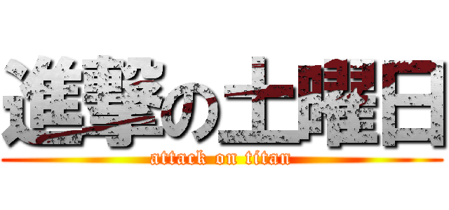 進撃の土曜日 (attack on titan)