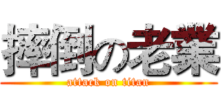 摔倒の老業 (attack on titan)