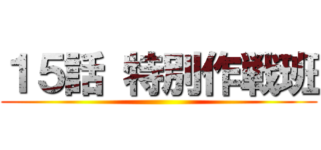 １５話 特別作戦班 ()