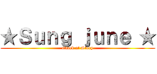 ★Ｓｕｎｇ ｊｕｎｅ ★ ( attack of Story )