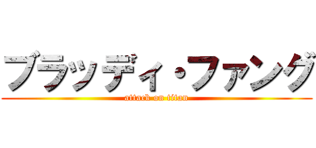 ブラッディ・ファング (attack on titan)