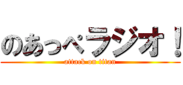 のあっぺラジオ！ (attack on titan)