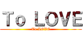 Ｔｏ ＬＯＶＥ (To LOVE)
